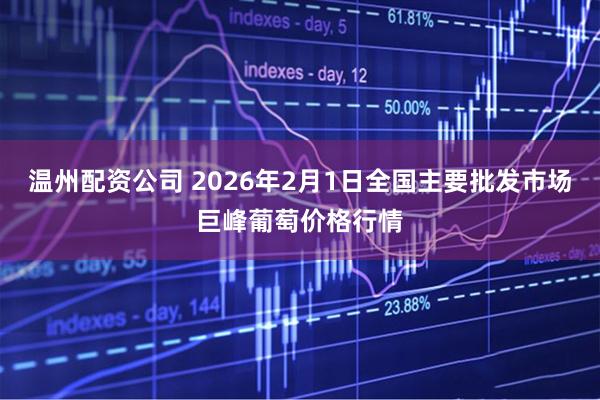 温州配资公司 2026年2月1日全国主要批发市场巨峰葡萄价格行情