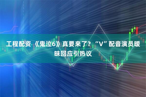 工程配资 《鬼泣6》真要来了？“V”配音演员暧昧回应引热议