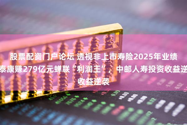 股票配资门户论坛 透视非上市寿险2025年业绩：泰康赚279亿元蝉联“利润王”，中邮人寿投资收益逆袭