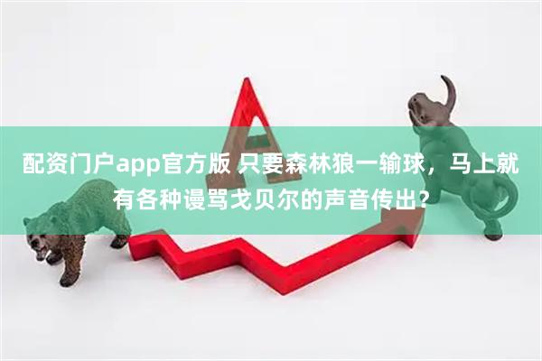配资门户app官方版 只要森林狼一输球，马上就有各种谩骂戈贝尔的声音传出？