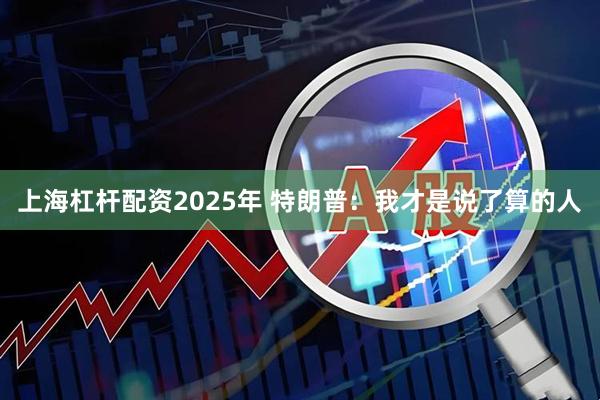 上海杠杆配资2025年 特朗普：我才是说了算的人
