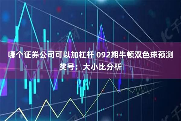 哪个证券公司可以加杠杆 092期牛顿双色球预测奖号：大小比分析
