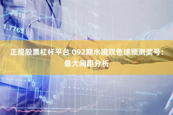 正规股票杠杆平台 092期水镜双色球预测奖号：最大间距分析
