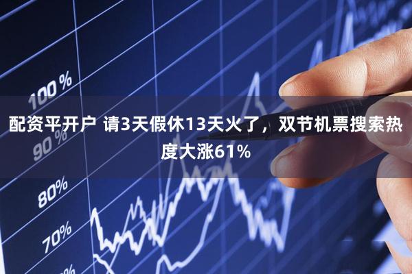 配资平开户 请3天假休13天火了，双节机票搜索热度大涨61%